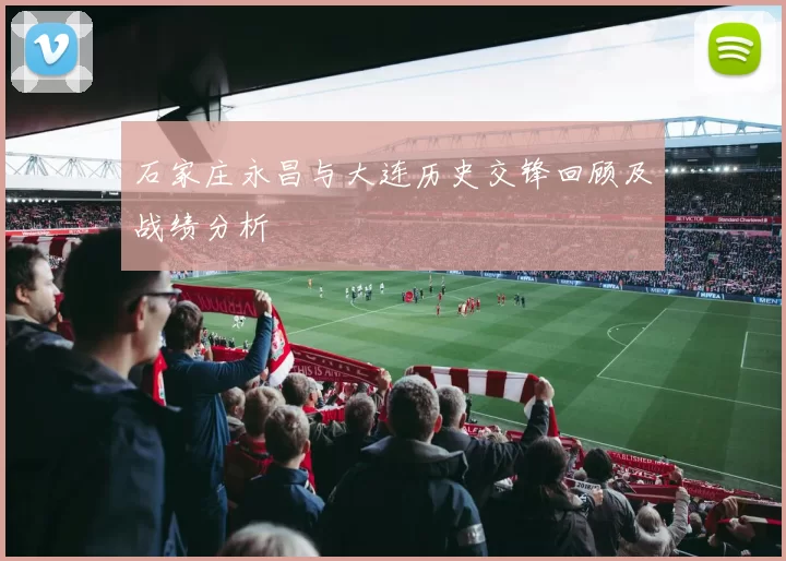 石家庄永昌与大连历史交锋回顾及战绩分析