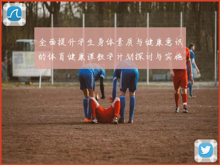 全面提升学生身体素质与健康意识的体育健康课教学计划探讨与实施方案