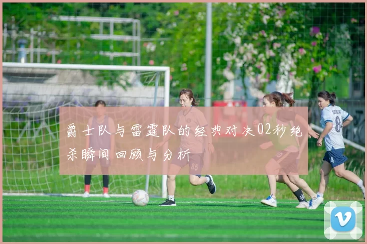 爵士队与雷霆队的经典对决02秒绝杀瞬间回顾与分析