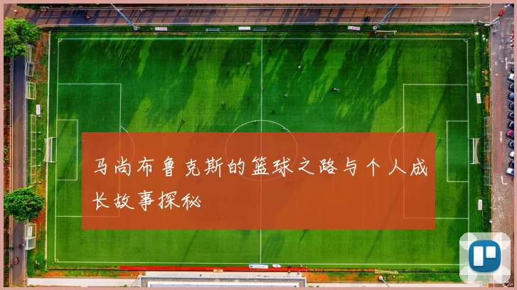 马尚布鲁克斯的篮球之路与个人成长故事探秘