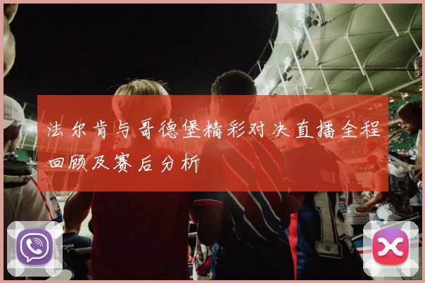 法尔肯与哥德堡精彩对决直播全程回顾及赛后分析