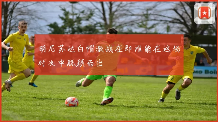 明尼苏达白帽激战在即谁能在这场对决中脱颖而出