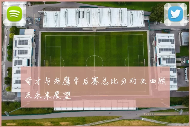 奇才与老鹰季后赛总比分对决回顾及未来展望